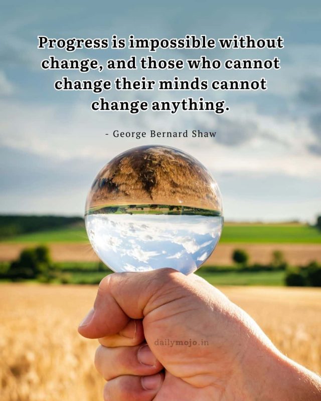 Progress is impossible without change, and those who cannot change their minds cannot change anything