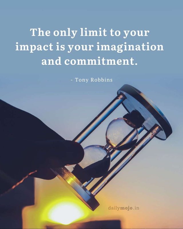 The only limit to your impact is your imagination and commitment
