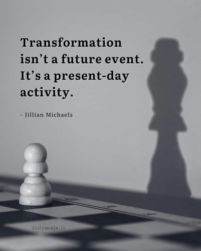 Transformation isn’t a future event. It’s a present-day activity