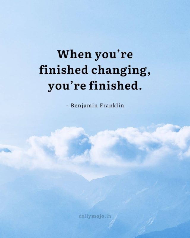 When you’re finished changing, you’re finished