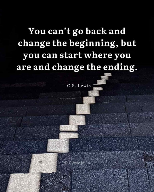 You can’t go back and change the beginning, but you can start where you are and change the ending