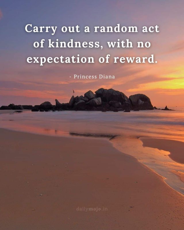 Carry out a random act of kindness, with no expectation of reward