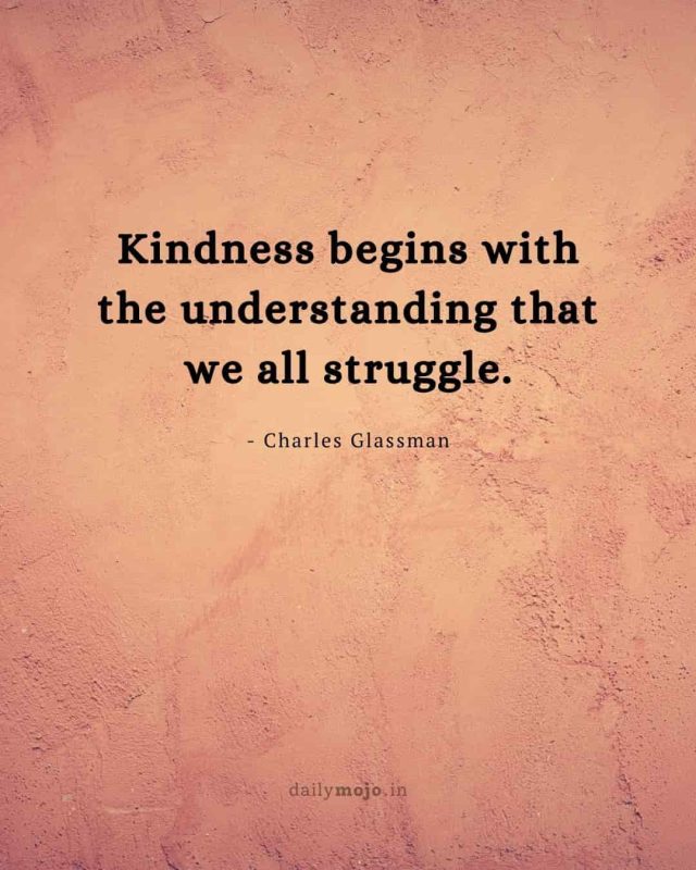 Kindness begins with the understanding that we all struggle
