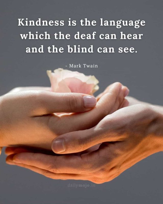 Kindness is the language which the deaf can hear and the blind can see
