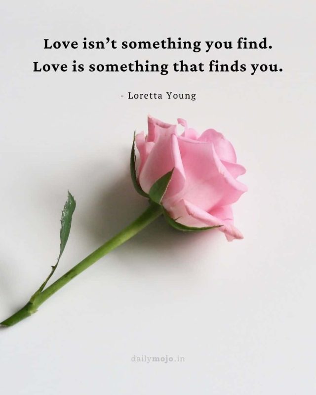 Love isn’t something you find. Love is something that finds you