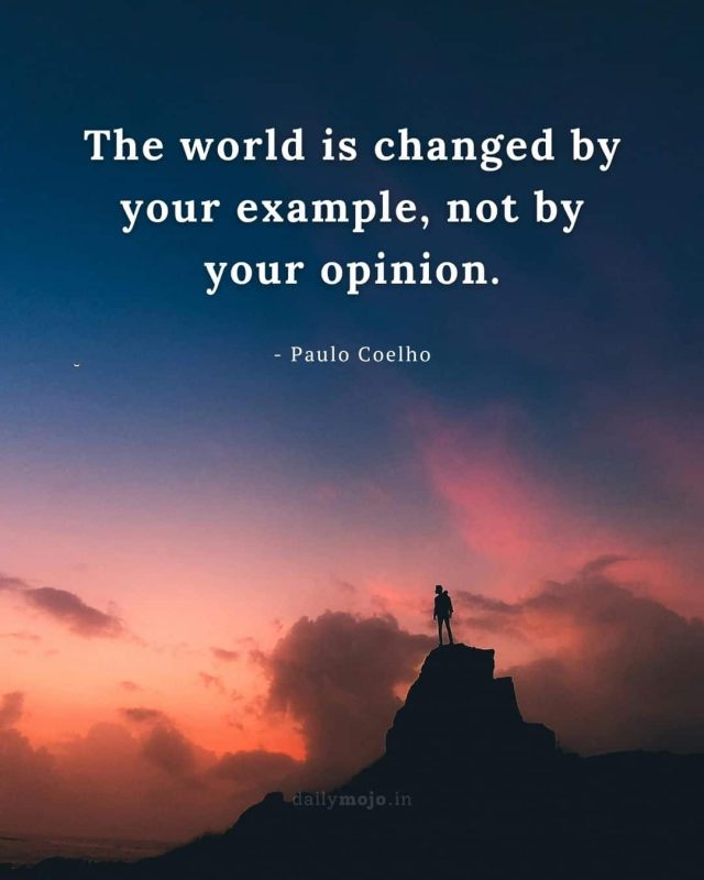 The world is changed by your example, not by your opinion