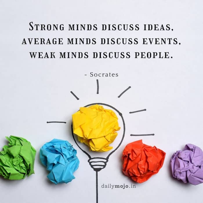 Strong minds discuss ideas, average minds discuss events, weak minds discuss people