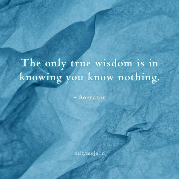 The only true wisdom is in knowing you know nothing