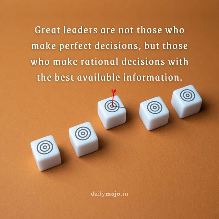 Great leaders are not those who make perfect decisions, but those who make rational decisions with the best available information