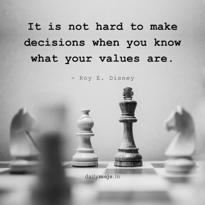 It is not hard to make decisions when you know what your values are