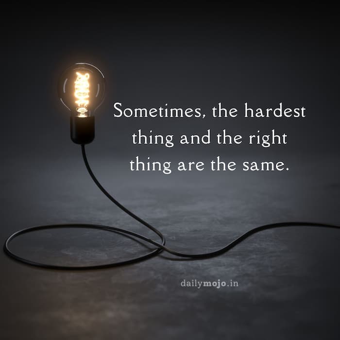 Sometimes, the hardest thing and the right thing are the same