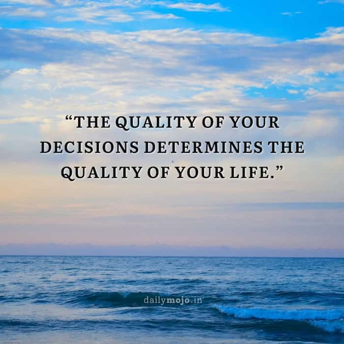 The quality of your decisions determines the quality of your life