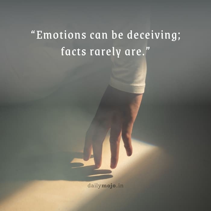 Emotions can be deceiving; facts rarely are