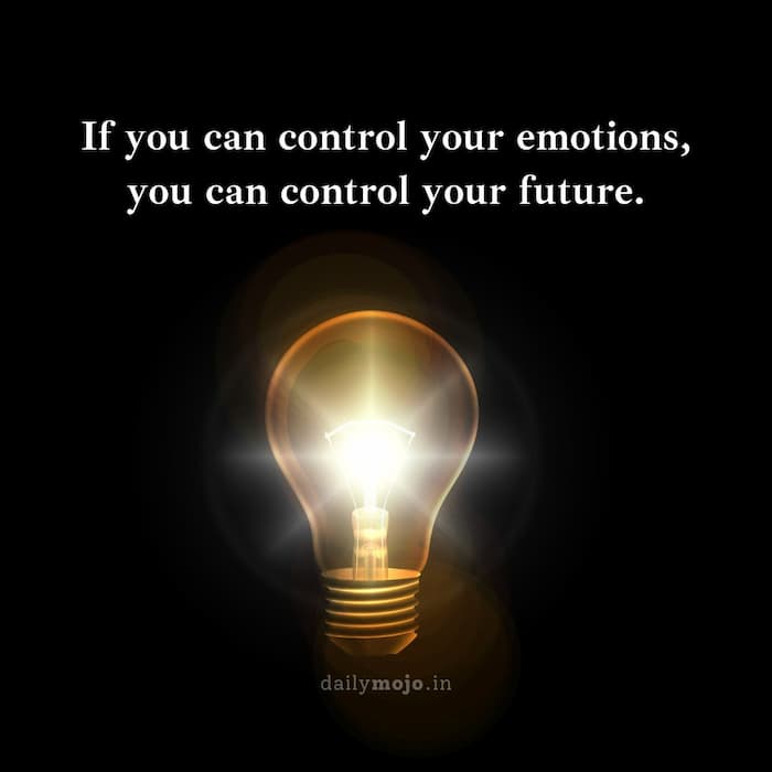 If you can control your emotions, you can control your future