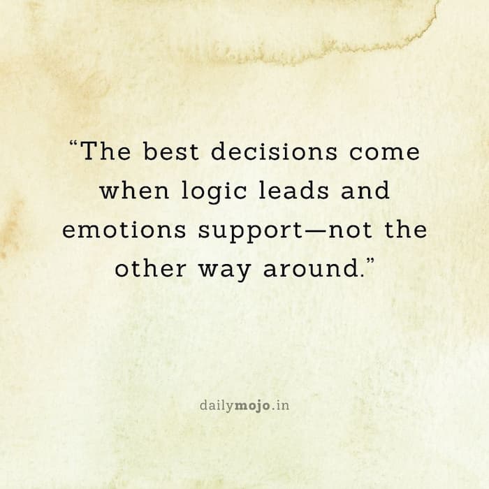 The best decisions come when logic leads and emotions support—not the other way around