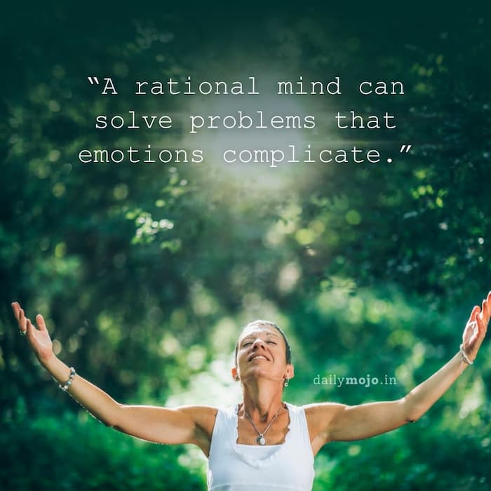 A rational mind can solve problems that emotions complicate.