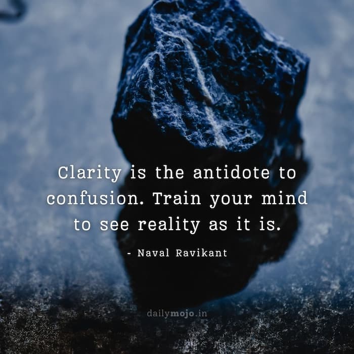 Clarity is the antidote to confusion. Train your mind to see reality as it is.