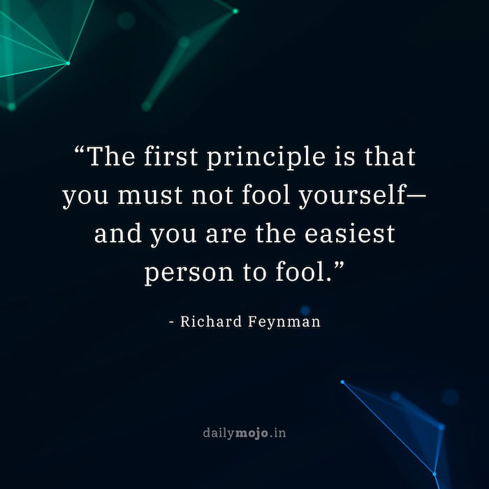 The first principle is that you must not fool yourself—and you are the easiest person to fool