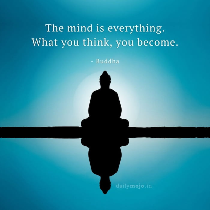 The mind is everything. What you think, you become.