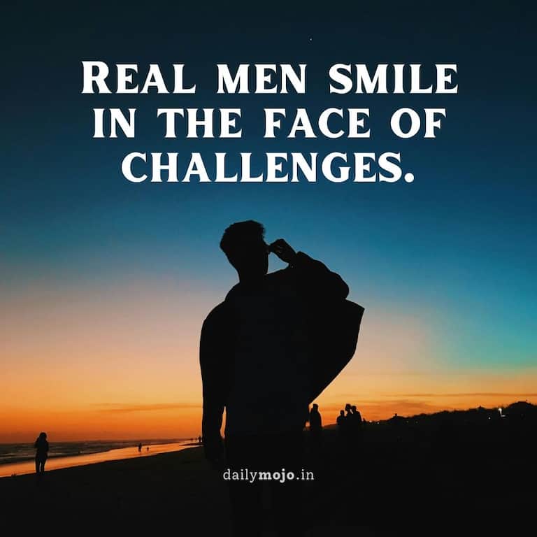 Real men smile in the face of challenges
