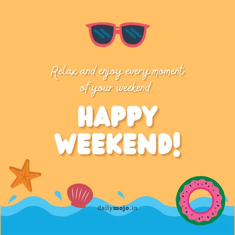 Relax and enjoy every moment of your weekend. Happy weekend!