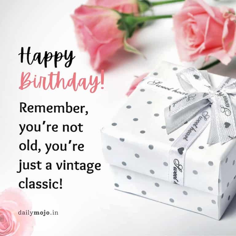 Happy birthday, sis! Remember, you're not old, you're just a vintage classic!
