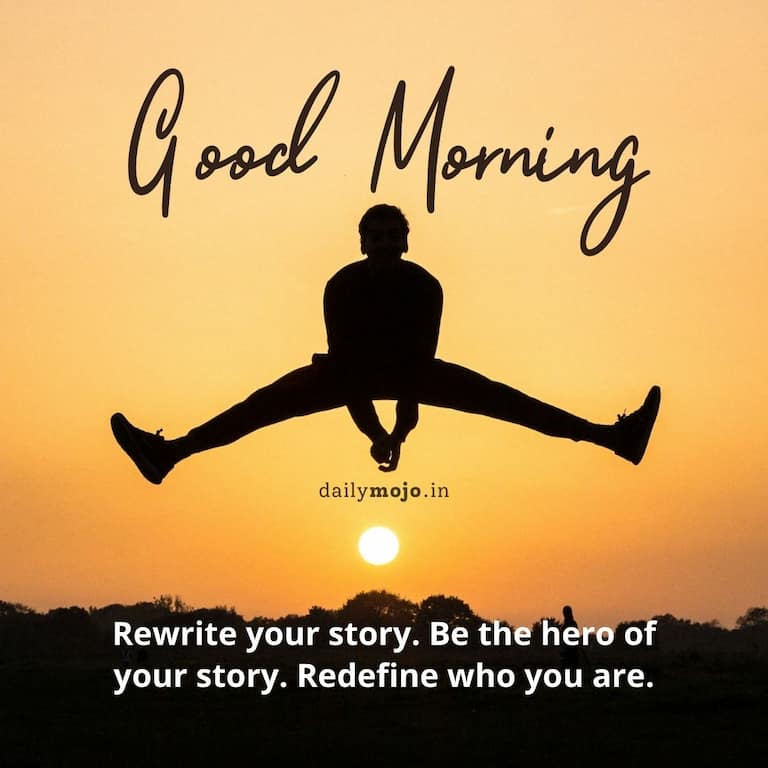 Thoughtful and wise morning quote: Rewrite your story. Be the hero of your story. Redefine who you are. 