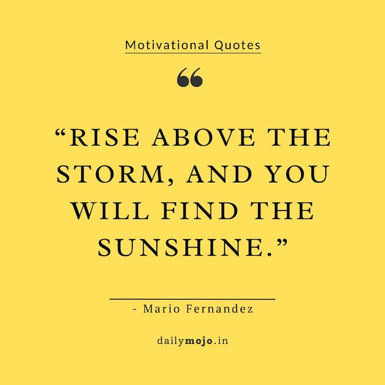 Rise above the storm, and you will find the sunshine