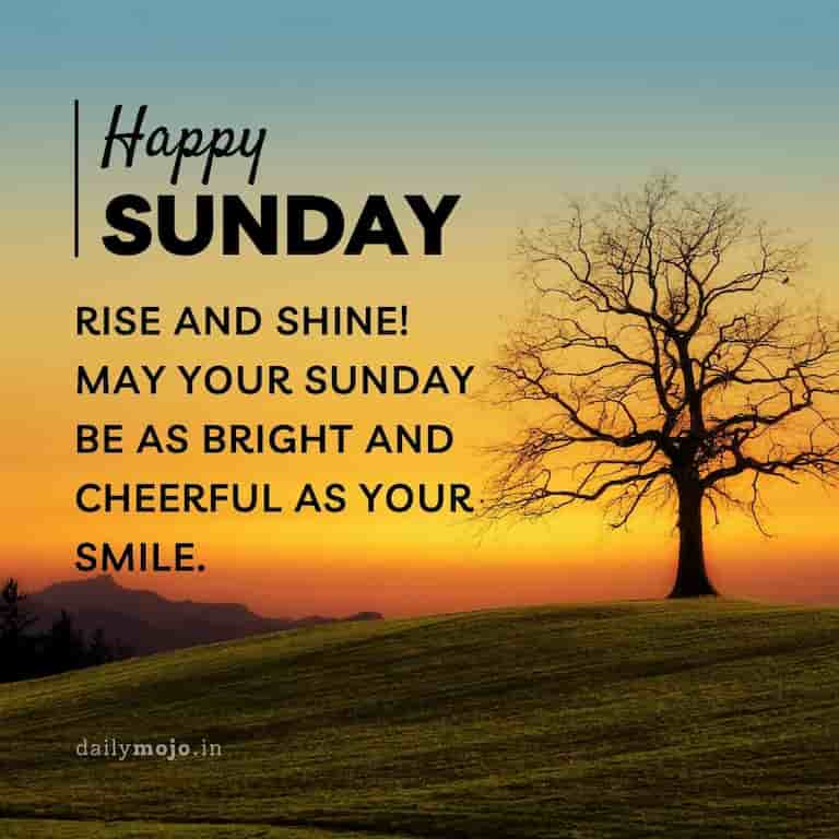 Rise and shine! May your Sunday be as bright and cheerful as your smile.
