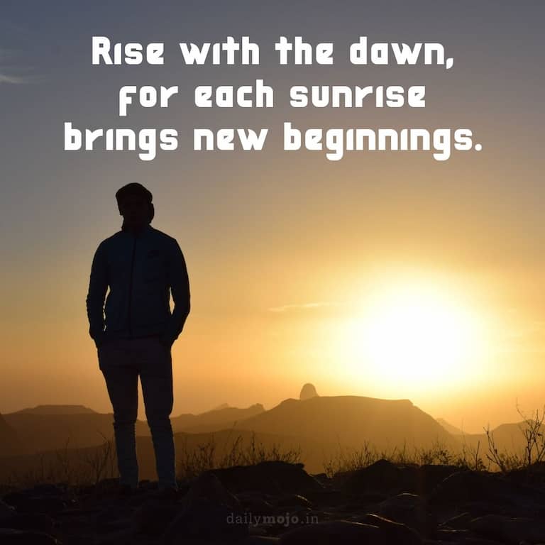 Rise with the dawn, for each sunrise brings new beginnings