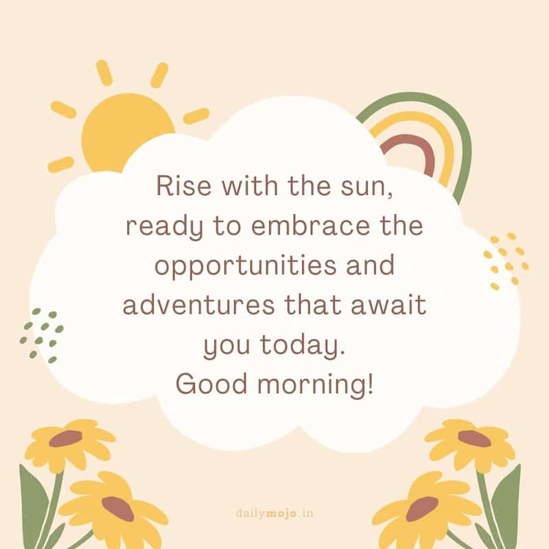 Rise with the sun, ready to embrace the opportunities and adventures that await you today. Good morning!