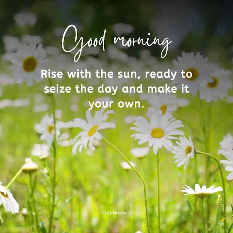 Rise with the sun, ready to seize the day and make it your own. Good morning!
