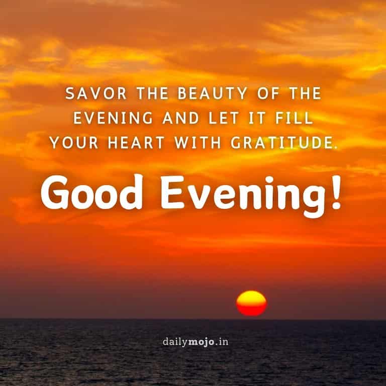 Savor the beauty of the evening and let it fill your heart with gratitude. Good Evening