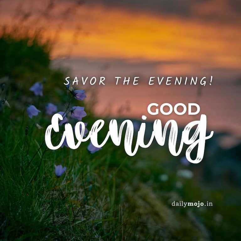 Savor the evening! Good evening