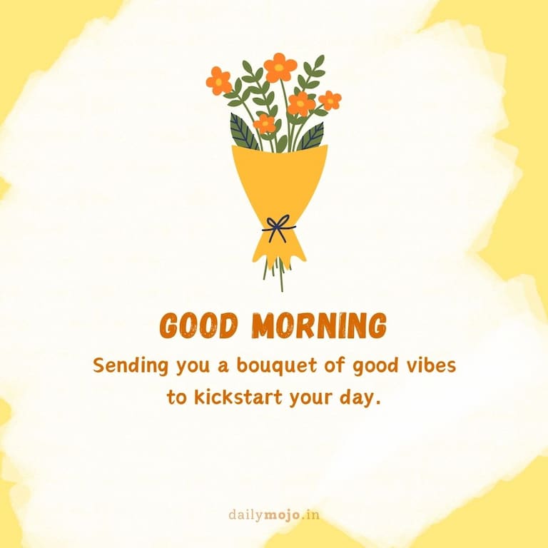 Sending you a bouquet of good vibes to kickstart your day. Good morning!