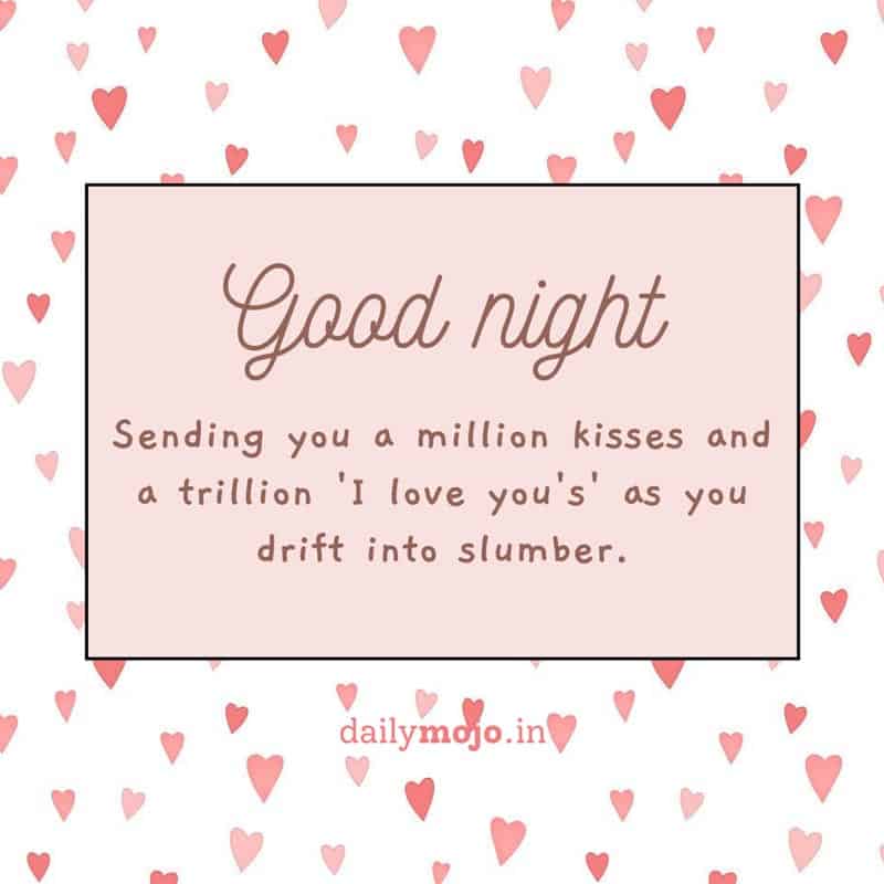 Sending you a million kisses and a trillion 'I love you's' as you drift into slumber. Good night!