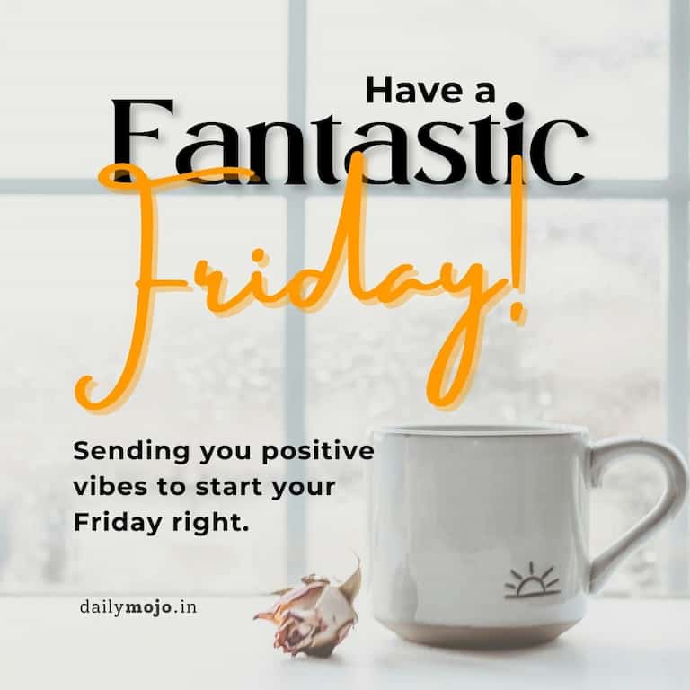 Sending you positive vibes to start your Friday right. Have a fantastic Friday!