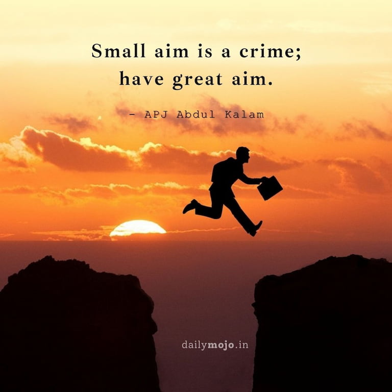 Small aim is a crime; have great aim