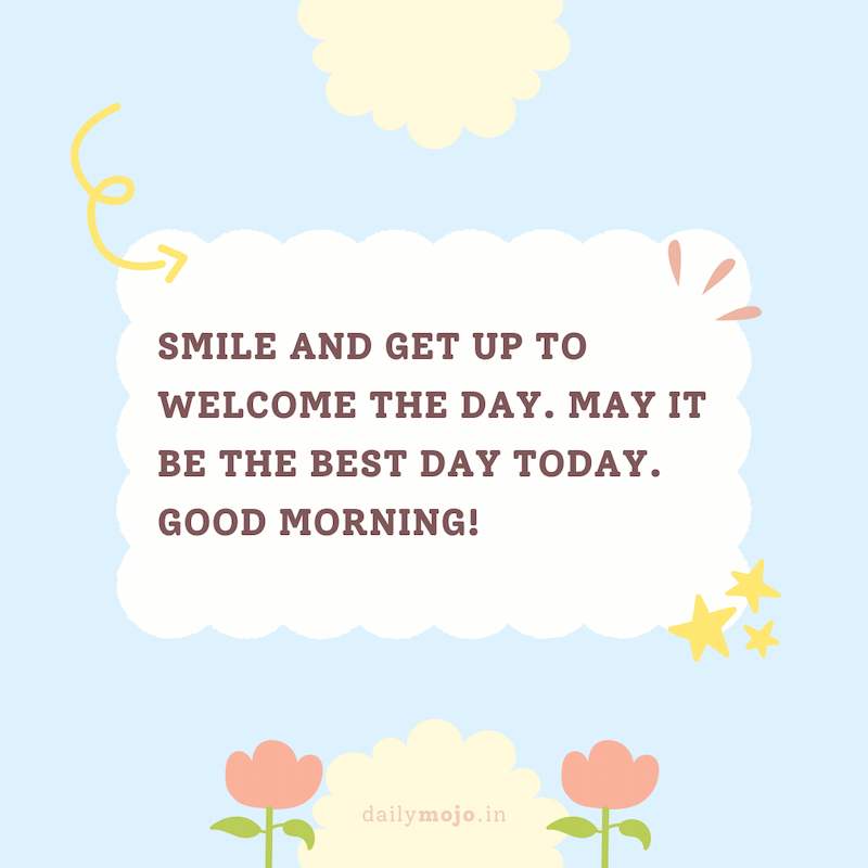 Smile and get up to welcome the day. May it be the best day today. Good morning!