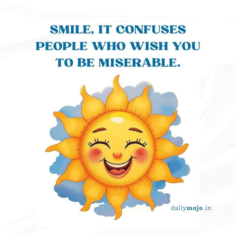 Smile, it confuses people who wish you to be miserable
