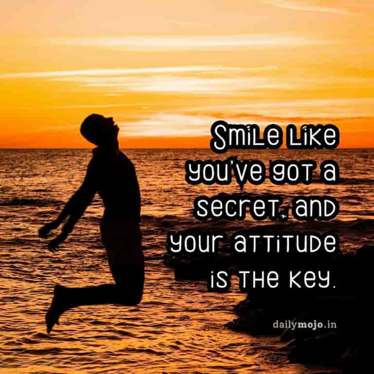 Smile like you've got a secret, and your attitude is the key