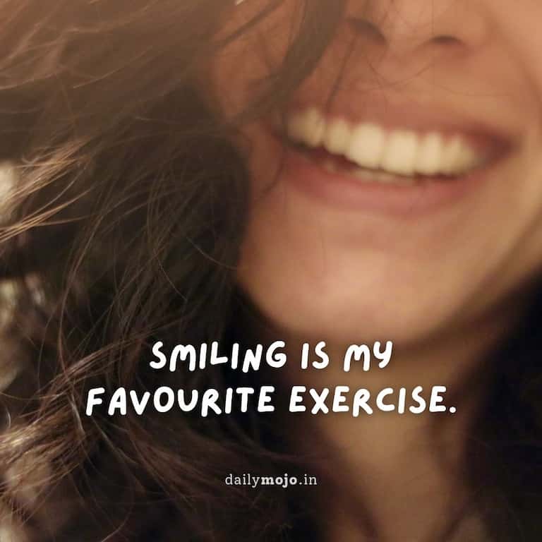 Smiling is my favourite exercise