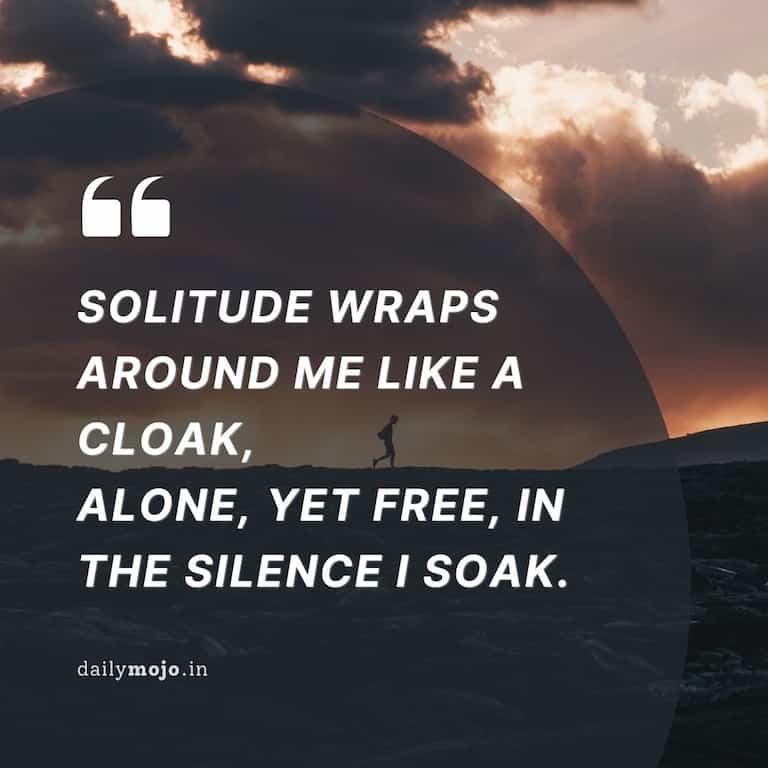 Solitude wraps around me like a cloak,
Alone, yet free, in the silence I soak.