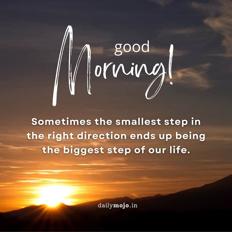 Deep and wise good morning quote: Sometimes the smallest step in the right direction ends up being the biggest step of our life.