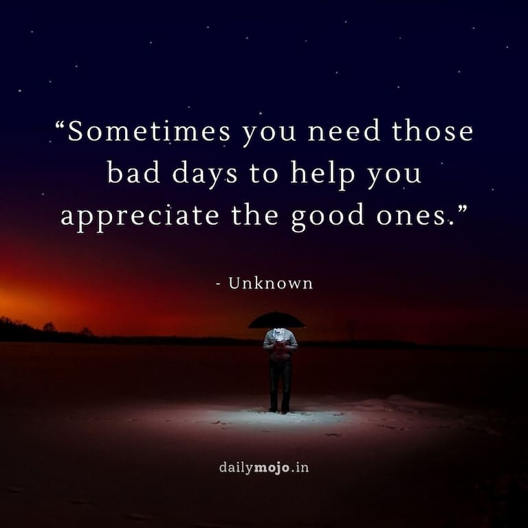 “Sometimes you need those bad days to help you appreciate the good ones