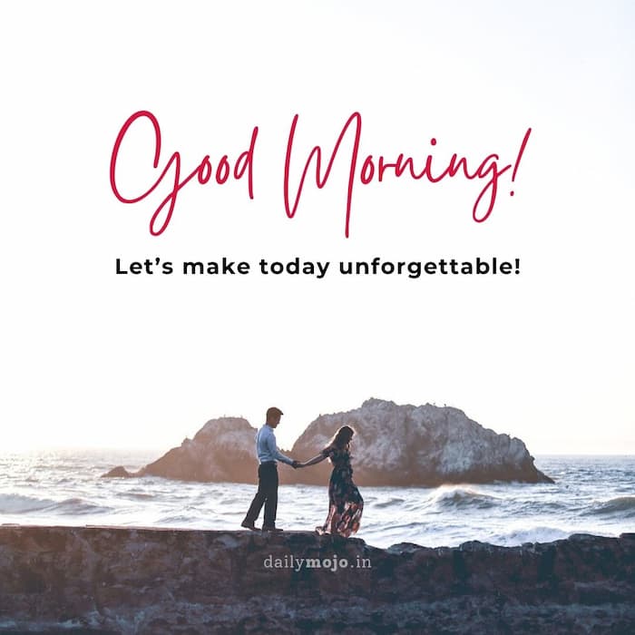 Good morning! Let’s make today unforgettable!