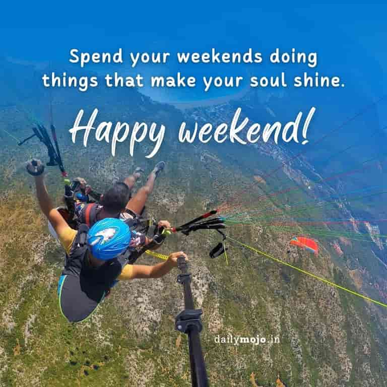 Spend your weekends doing things that make your soul shine. Happy weekend!