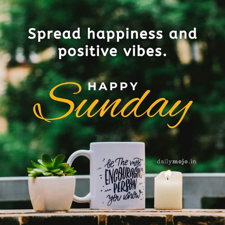 Spread happiness and positive vibes. Happy Sunday.