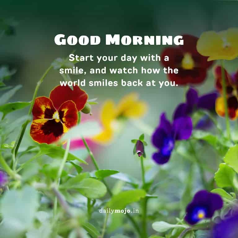Start your day with a smile, and watch how the world smiles back at you. Good morning