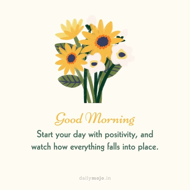 Start your day with positivity, and watch how everything falls into place. Good morning!